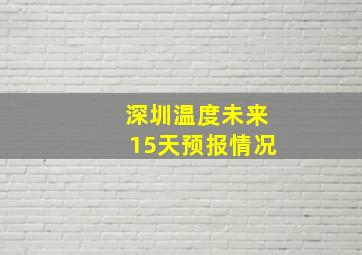 深圳温度未来15天预报情况