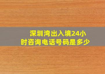 深圳湾出入境24小时咨询电话号码是多少