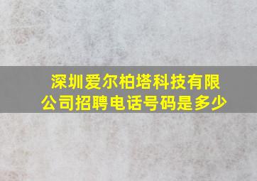 深圳爱尔柏塔科技有限公司招聘电话号码是多少