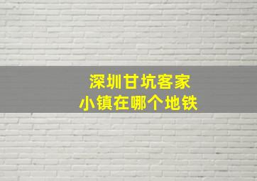 深圳甘坑客家小镇在哪个地铁