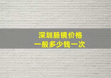 深圳肠镜价格一般多少钱一次