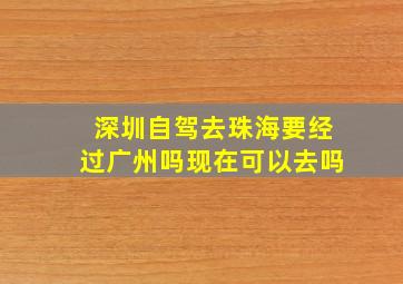 深圳自驾去珠海要经过广州吗现在可以去吗