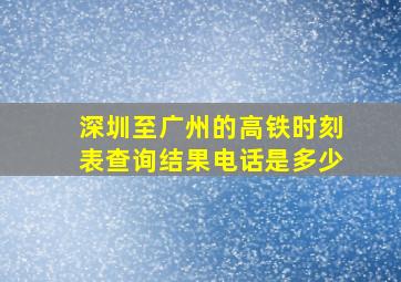 深圳至广州的高铁时刻表查询结果电话是多少