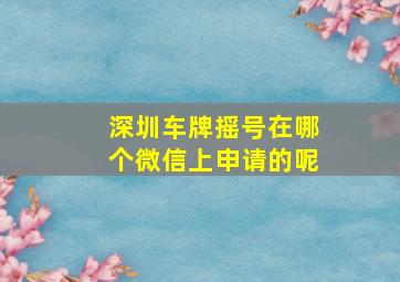 深圳车牌摇号在哪个微信上申请的呢