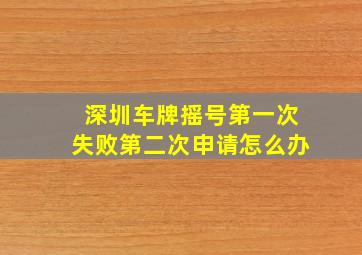 深圳车牌摇号第一次失败第二次申请怎么办