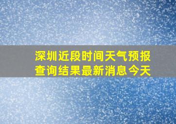 深圳近段时间天气预报查询结果最新消息今天