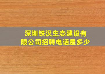 深圳铁汉生态建设有限公司招聘电话是多少