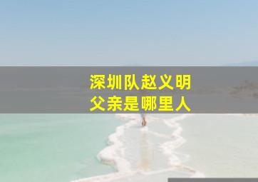 深圳队赵义明父亲是哪里人