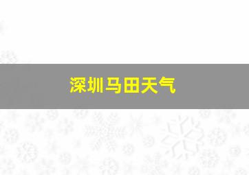 深圳马田天气