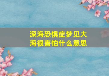 深海恐惧症梦见大海很害怕什么意思