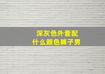 深灰色外套配什么颜色裤子男