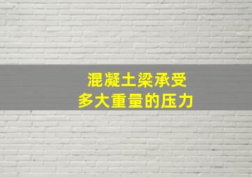 混凝土梁承受多大重量的压力