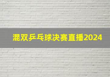 混双乒乓球决赛直播2024