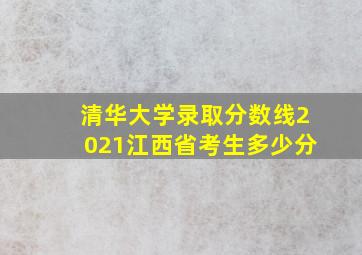 清华大学录取分数线2021江西省考生多少分