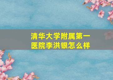 清华大学附属第一医院李洪银怎么样