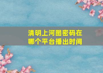 清明上河图密码在哪个平台播出时间