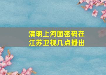 清明上河图密码在江苏卫视几点播出