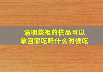 清明祭祖的供品可以拿回家吃吗什么时候吃