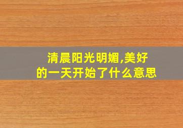 清晨阳光明媚,美好的一天开始了什么意思