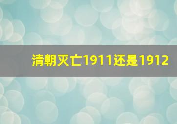 清朝灭亡1911还是1912