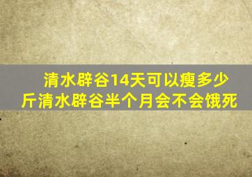 清水辟谷14天可以瘦多少斤清水辟谷半个月会不会饿死