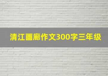 清江画廊作文300字三年级