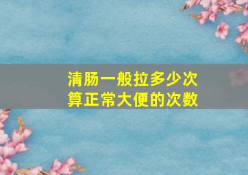 清肠一般拉多少次算正常大便的次数