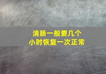 清肠一般要几个小时恢复一次正常