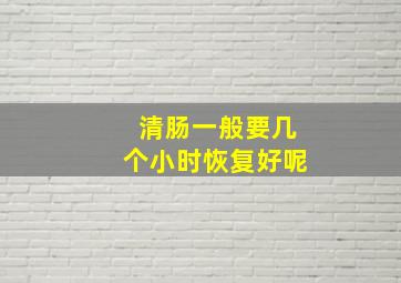 清肠一般要几个小时恢复好呢