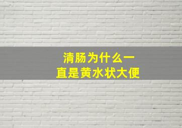 清肠为什么一直是黄水状大便