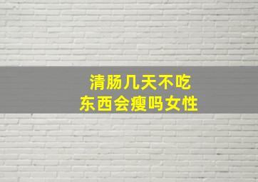 清肠几天不吃东西会瘦吗女性