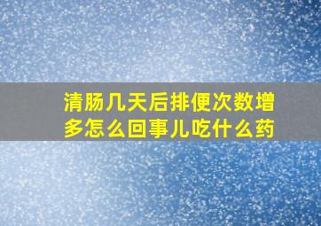 清肠几天后排便次数增多怎么回事儿吃什么药