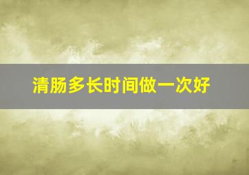 清肠多长时间做一次好