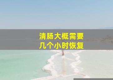 清肠大概需要几个小时恢复