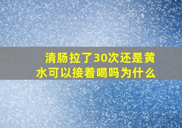 清肠拉了30次还是黄水可以接着喝吗为什么