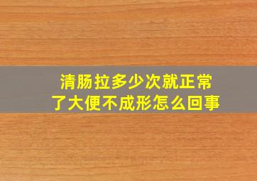 清肠拉多少次就正常了大便不成形怎么回事