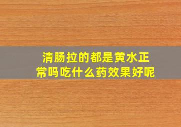 清肠拉的都是黄水正常吗吃什么药效果好呢