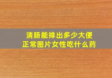 清肠能排出多少大便正常图片女性吃什么药