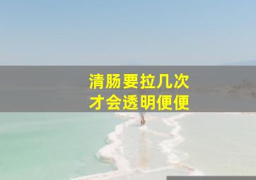 清肠要拉几次才会透明便便