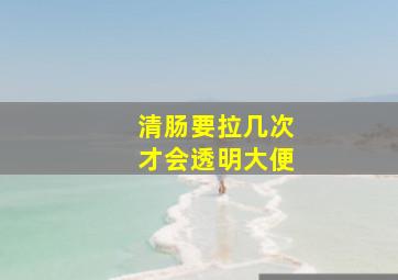 清肠要拉几次才会透明大便