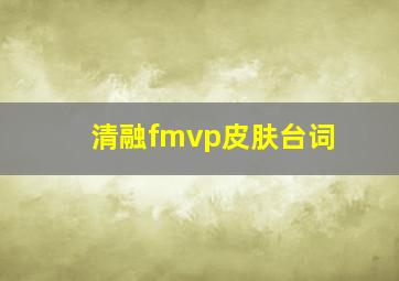 清融fmvp皮肤台词