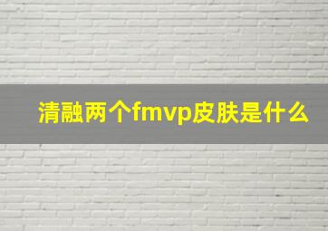 清融两个fmvp皮肤是什么