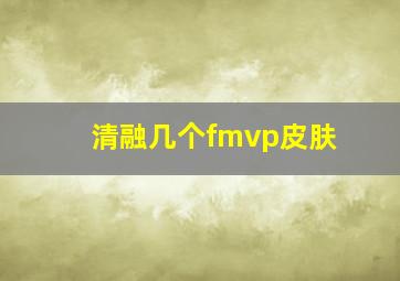 清融几个fmvp皮肤