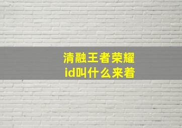 清融王者荣耀id叫什么来着