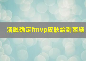 清融确定fmvp皮肤给到西施