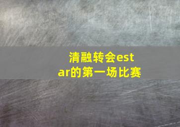 清融转会estar的第一场比赛