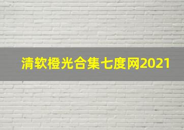 清软橙光合集七度网2021