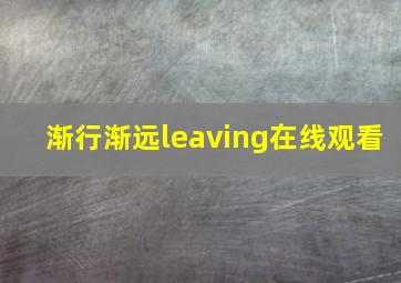 渐行渐远leaving在线观看