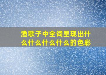 渔歌子中全词呈现出什么什么什么什么的色彩