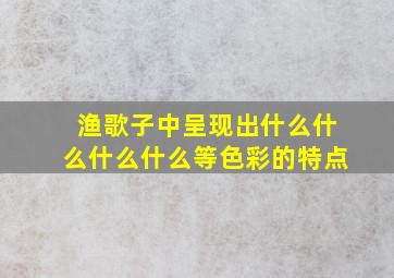 渔歌子中呈现出什么什么什么什么等色彩的特点